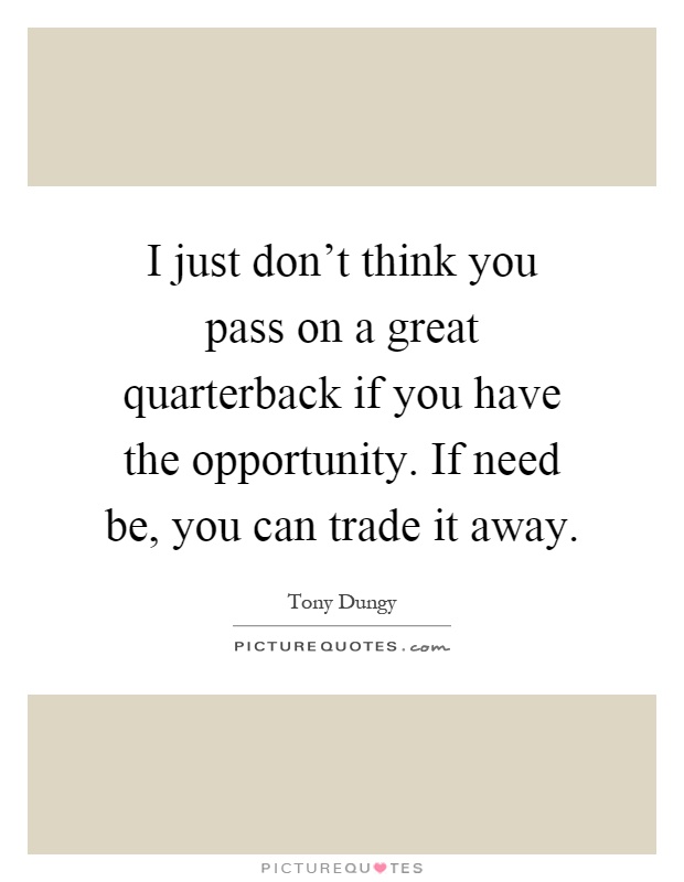 I just don't think you pass on a great quarterback if you have the opportunity. If need be, you can trade it away Picture Quote #1