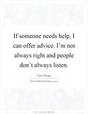 If someone needs help, I can offer advice. I’m not always right and people don’t always listen Picture Quote #1