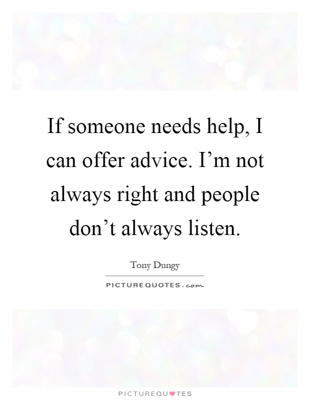 If someone needs help, I can offer advice. I'm not always right and people don't always listen Picture Quote #1