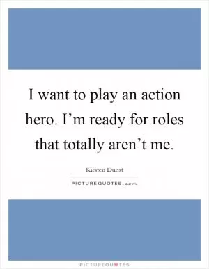 I want to play an action hero. I’m ready for roles that totally aren’t me Picture Quote #1