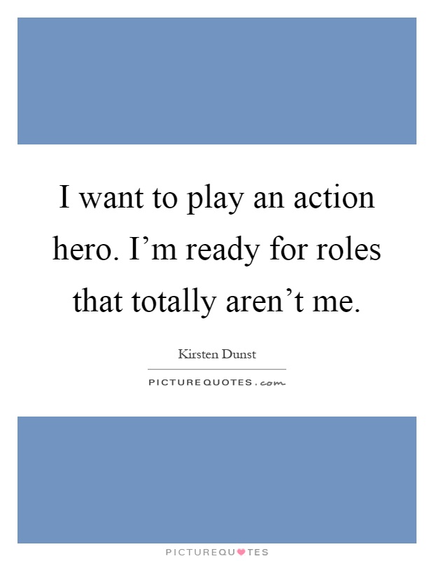 I want to play an action hero. I'm ready for roles that totally aren't me Picture Quote #1