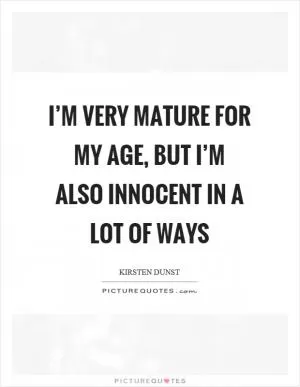 I’m very mature for my age, but I’m also innocent in a lot of ways Picture Quote #1