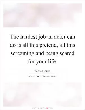 The hardest job an actor can do is all this pretend, all this screaming and being scared for your life Picture Quote #1