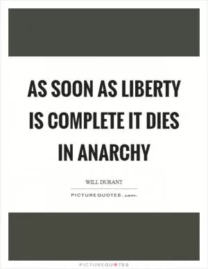 As soon as liberty is complete it dies in anarchy Picture Quote #1