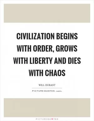 Civilization begins with order, grows with liberty and dies with chaos Picture Quote #1