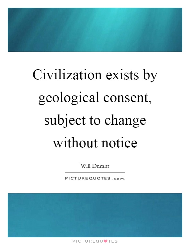 Civilization exists by geological consent, subject to change without notice Picture Quote #1