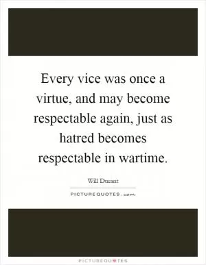 Every vice was once a virtue, and may become respectable again, just as hatred becomes respectable in wartime Picture Quote #1