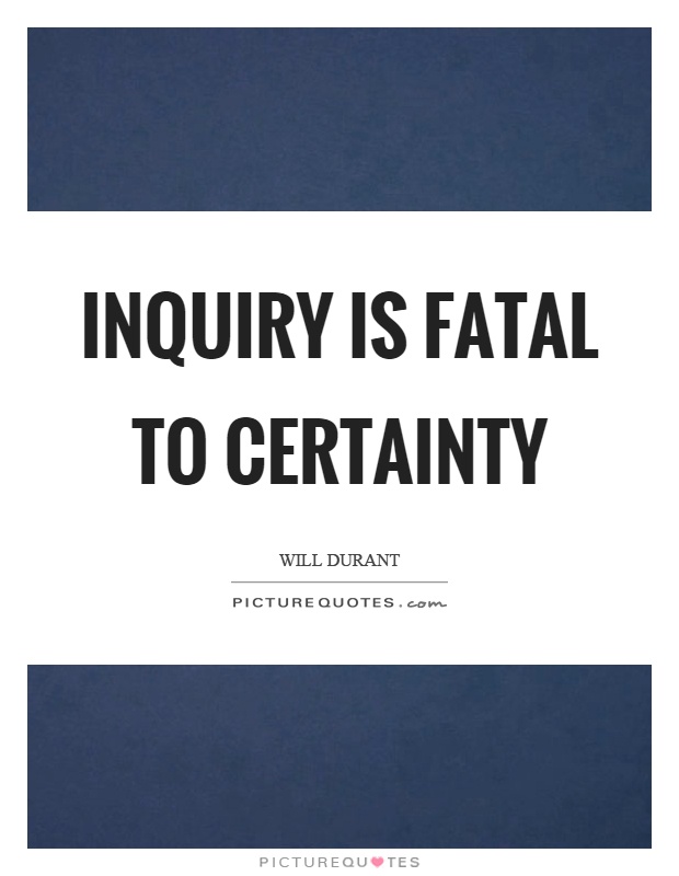 Inquiry is fatal to certainty Picture Quote #1