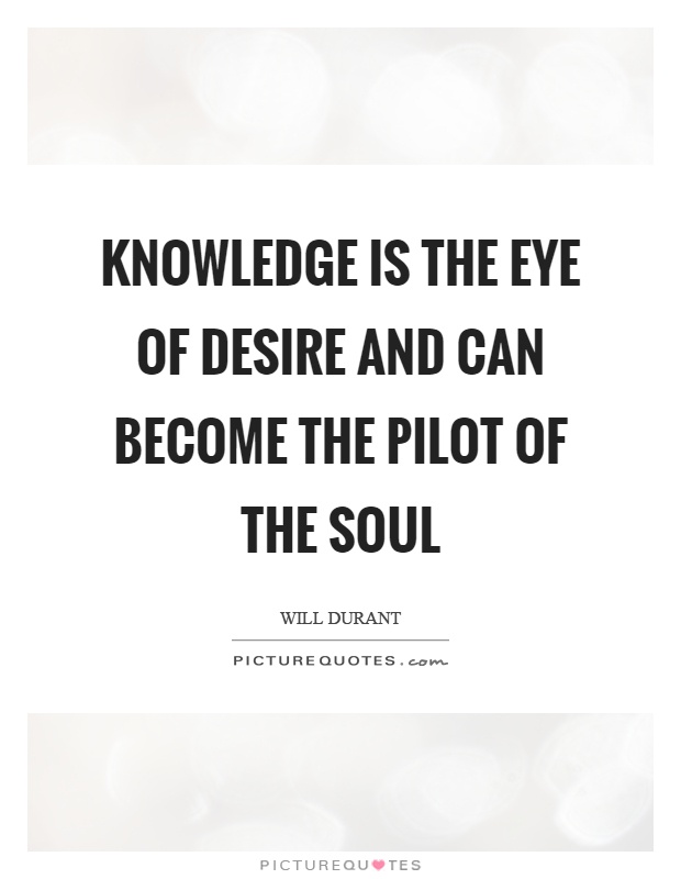 Knowledge is the eye of desire and can become the pilot of the soul Picture Quote #1