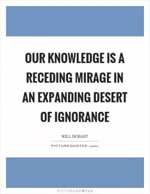 Our knowledge is a receding mirage in an expanding desert of ignorance Picture Quote #1
