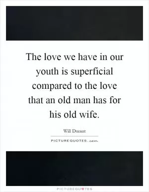 The love we have in our youth is superficial compared to the love that an old man has for his old wife Picture Quote #1