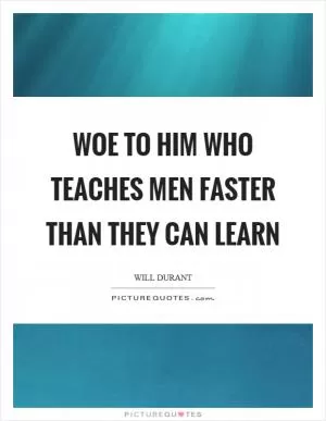 Woe to him who teaches men faster than they can learn Picture Quote #1