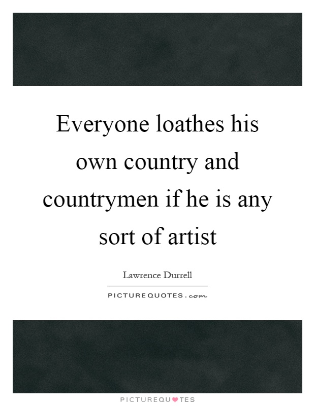 Everyone loathes his own country and countrymen if he is any sort of artist Picture Quote #1