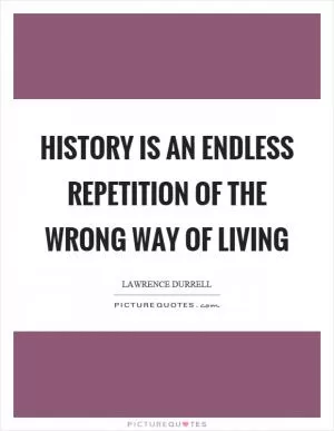History is an endless repetition of the wrong way of living Picture Quote #1