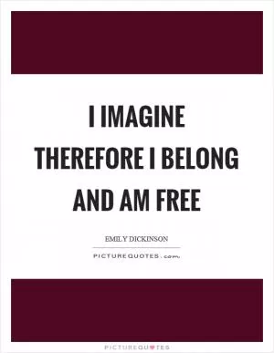 I imagine therefore I belong and am free Picture Quote #1