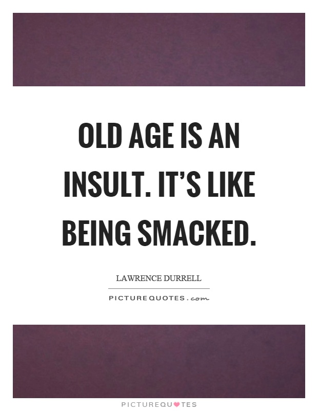 Old age is an insult. It's like being smacked Picture Quote #1