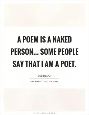 A poem is a naked person... Some people say that I am a poet Picture Quote #1