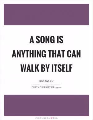 A song is anything that can walk by itself Picture Quote #1