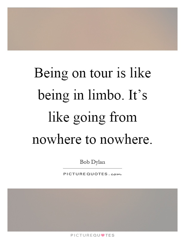 Being on tour is like being in limbo. It's like going from nowhere to nowhere Picture Quote #1