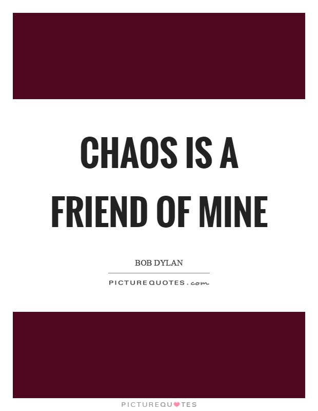 Chaos is a friend of mine Picture Quote #1