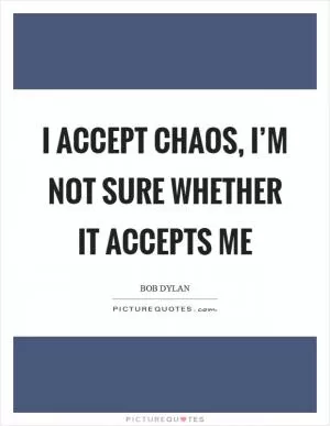 I accept chaos, I’m not sure whether it accepts me Picture Quote #1
