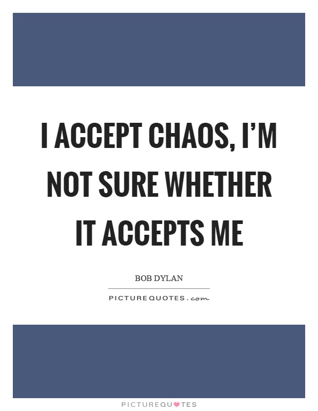 I accept chaos, I'm not sure whether it accepts me Picture Quote #1