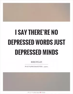 I say there’re no depressed words just depressed minds Picture Quote #1