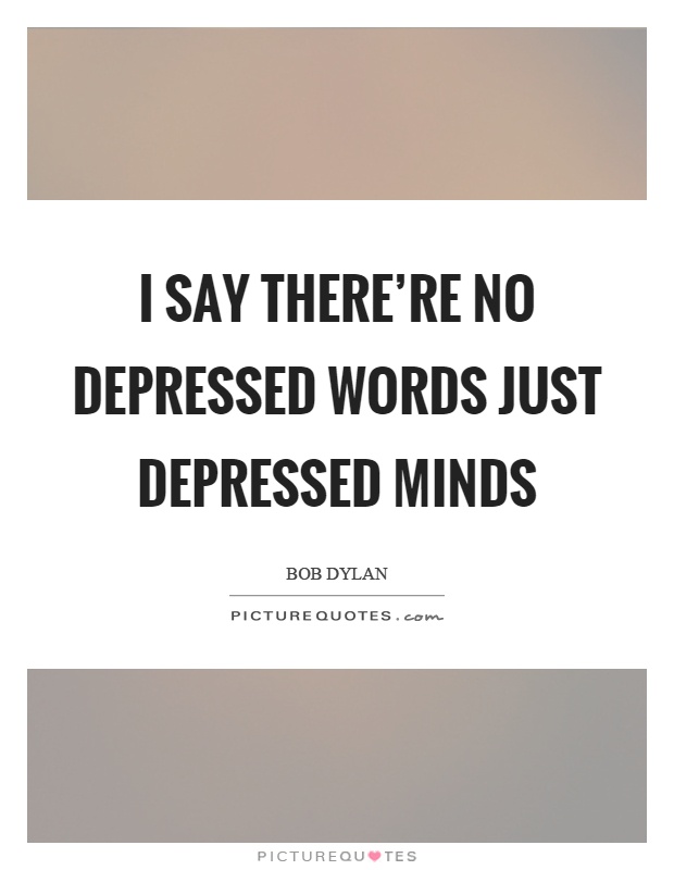 I say there're no depressed words just depressed minds Picture Quote #1