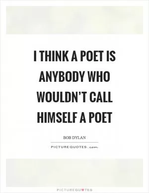 I think a poet is anybody who wouldn’t call himself a poet Picture Quote #1