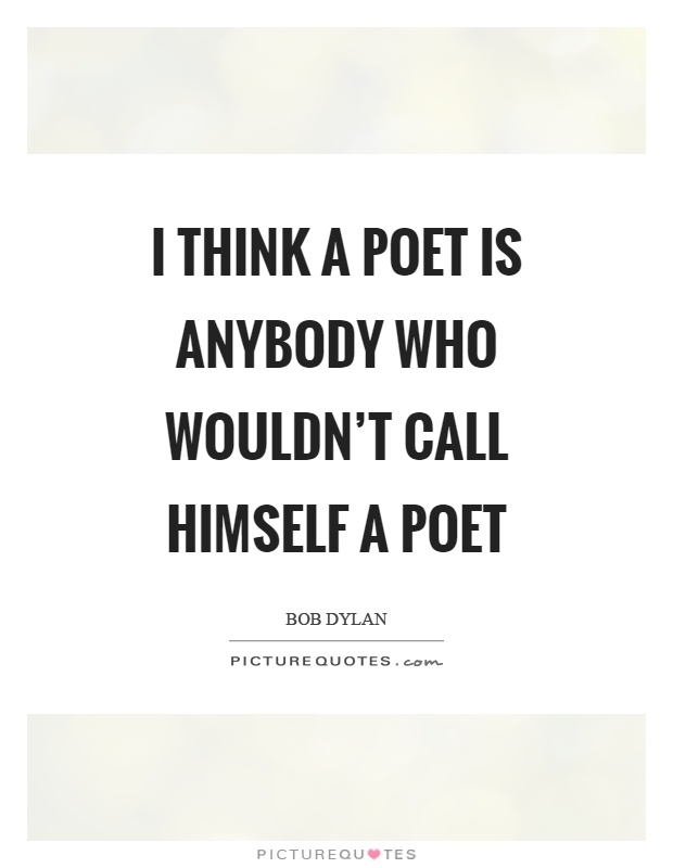 I think a poet is anybody who wouldn't call himself a poet Picture Quote #1