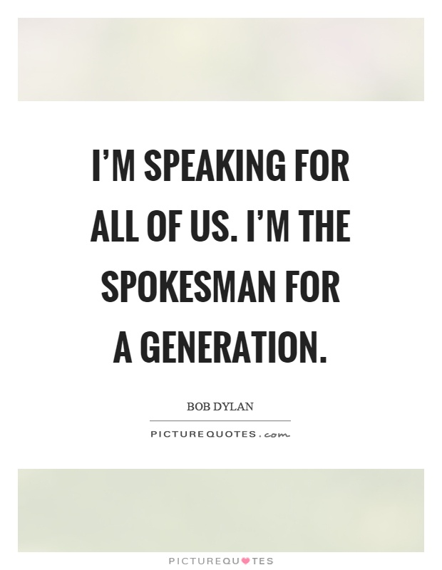 I'm speaking for all of us. I'm the spokesman for a generation Picture Quote #1