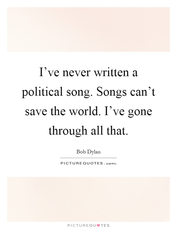 I've never written a political song. Songs can't save the world. I've gone through all that Picture Quote #1