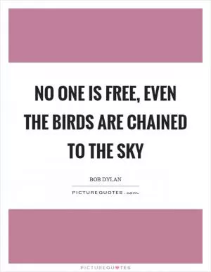 No one is free, even the birds are chained to the sky Picture Quote #1