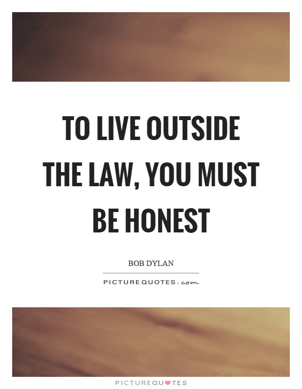 To live outside the law, you must be honest Picture Quote #1