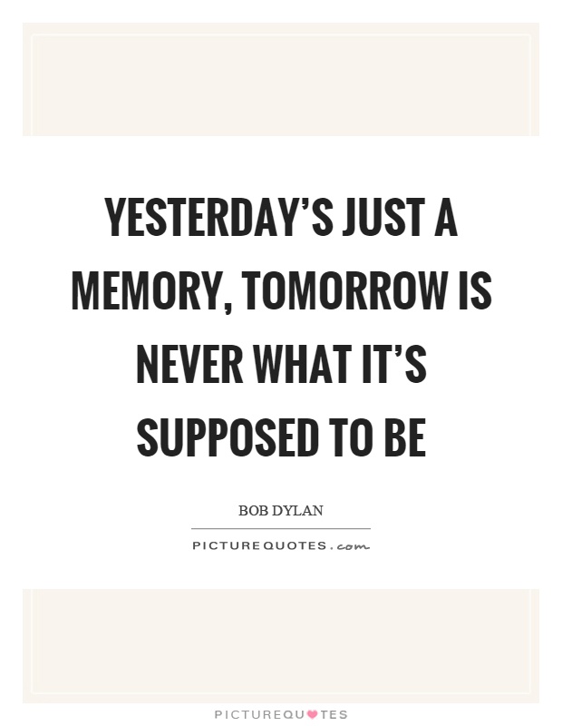 Yesterday's just a memory, tomorrow is never what it's supposed to be Picture Quote #1