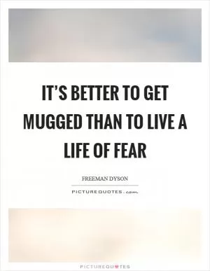 It’s better to get mugged than to live a life of fear Picture Quote #1