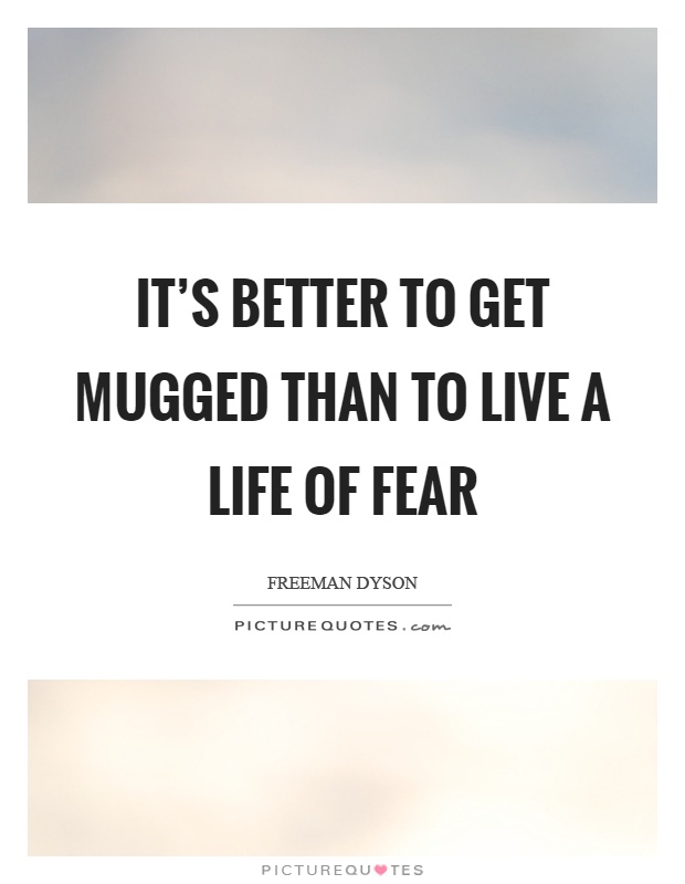 It's better to get mugged than to live a life of fear Picture Quote #1