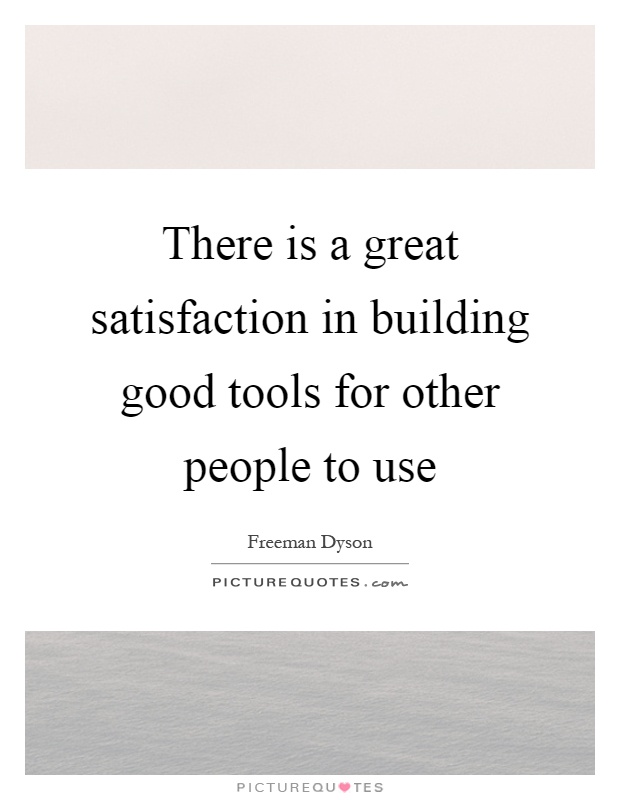 There is a great satisfaction in building good tools for other people to use Picture Quote #1