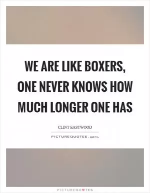 We are like boxers, one never knows how much longer one has Picture Quote #1