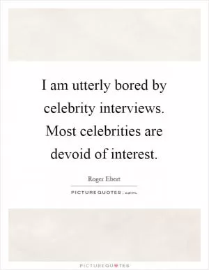 I am utterly bored by celebrity interviews. Most celebrities are devoid of interest Picture Quote #1