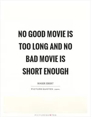 No good movie is too long and no bad movie is short enough Picture Quote #1