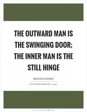 The outward man is the swinging door; the inner man is the still hinge Picture Quote #1