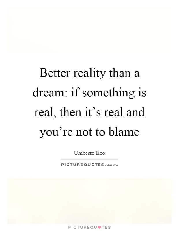 Better reality than a dream: if something is real, then it's real and you're not to blame Picture Quote #1