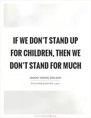 If we don’t stand up for children, then we don’t stand for much Picture Quote #1