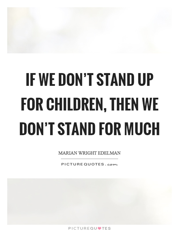 If we don't stand up for children, then we don't stand for much Picture Quote #1