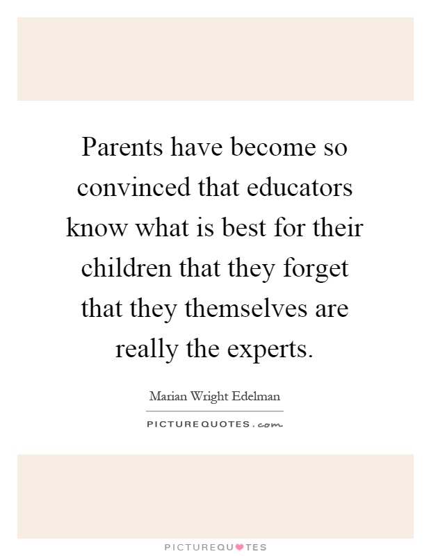 Parents have become so convinced that educators know what is best for their children that they forget that they themselves are really the experts Picture Quote #1