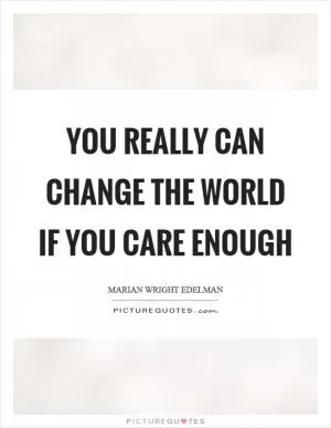 You really can change the world if you care enough Picture Quote #1