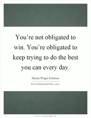 You’re not obligated to win. You’re obligated to keep trying to do the best you can every day Picture Quote #1