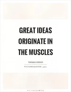 Great ideas originate in the muscles Picture Quote #1