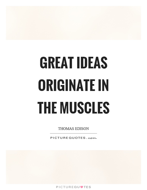 Great ideas originate in the muscles Picture Quote #1